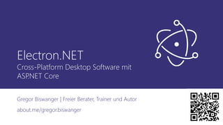 Electron.NET
Cross-Platform Desktop Software mit
ASP.NET Core
Gregor Biswanger | Freier Berater, Trainer und Autor
about.me/gregor.biswanger
 
