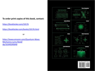 To order print copies of this book, contact:
https://booklocker.com/10176
https://booklocker.com/books/10176.html
or
https://www.amazon.com/Quantum-Wave-
Mechanics-Larry-Reed/
dp/16349249640
 