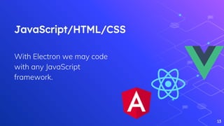 JavaScript/HTML/CSS
With Electron we may code
with any JavaScript
framework.
13
 