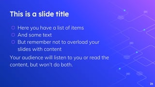 This is a slide title
⬡ Here you have a list of items
⬡ And some text
⬡ But remember not to overload your
slides with content
Your audience will listen to you or read the
content, but won’t do both.
26
 