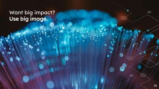 Want big impact?
Use big image.
31
 