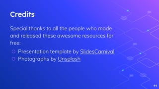 Credits
Special thanks to all the people who made
and released these awesome resources for
free:
⬡ Presentation template by SlidesCarnival
⬡ Photographs by Unsplash
44
 