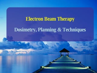 Electron Beam Therapy Dosimetry, Planning & Techniques 