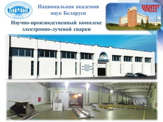 Национальная академия
наук Беларуси
Научно-производственный комплекс
электронно-лучевой сварки
 