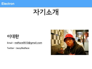 Electron
자기소개
이대환
Email : redface0512@gmail.com
Twitter : JazzyRedface
 