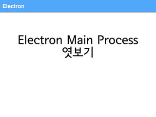 Electron Main Process
엿보기
Electron
 