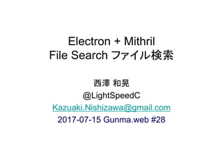 Electron + Mithril
File Search ファイル検索
西澤 和晃
@LightSpeedC
Kazuaki.Nishizawa@gmail.com
2017-07-15 Gunma.web #28
 