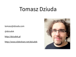 tomasz@dziuda.com
@dziudek
http://dziudek.pl
http://www.slideshare.net/dziudek
Tomasz Dziuda
 