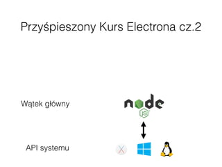Przyśpieszony Kurs Electrona cz.2
Wątek główny
API systemu
 