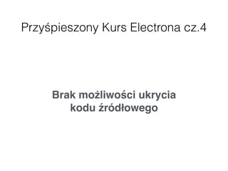 Przyśpieszony Kurs Electrona cz.4
Brak możliwości ukrycia  
kodu źródłowego
 