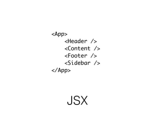 JSX
<App>
<Header />
<Content />
<Footer />
<Sidebar />
</App>
 