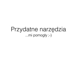 Przydatne narzędzia
...mi pomogły ;-)
 