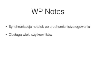 WP Notes
• Synchronizacja notatek po uruchomieniu/zalogowaniu
• Obsługa wielu użytkowników
• Edytor Markdown
• Możliwość dodawania, edycji i usuwania notatek
• Wyszukiwarka notatek
 