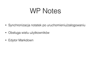 WP Notes
• Synchronizacja notatek po uruchomieniu/zalogowaniu
• Obsługa wielu użytkowników
• Edytor Markdown
• Możliwość dodawania, edycji i usuwania notatek
• Wyszukiwarka notatek
 