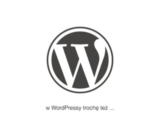 w WordPressy trochę też ...
 