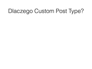 Dlaczego Custom Post Type?
 