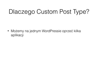 Dlaczego Custom Post Type?
• Możemy na jednym WordPressie oprzeć kilka
aplikacji
• CPT mogą mieć własne endpointy
• Możemy te endpointy bez obaw dostosować do
swoich potrzeb
 