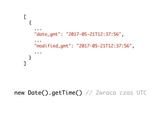 [
{
...
"date_gmt": "2017-05-21T12:37:56",
...
"modified_gmt": "2017-05-21T12:37:56",
...
}
]
new Date().getTime() // Zwraca czas UTC
 