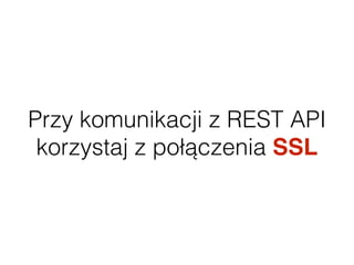 Przy komunikacji z REST API
korzystaj z połączenia SSL
 