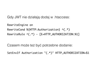 Gdy JWT nie działają dodaj w .htaccess:
RewriteEngine on
RewriteCond %{HTTP:Authorization} ^(.*)
RewriteRule ^(.*) - [E=HTTP_AUTHORIZATION:%1]
Czasem może też być potrzebne dodanie:
SetEnvIf Authorization "(.*)" HTTP_AUTHORIZATION=$1
 