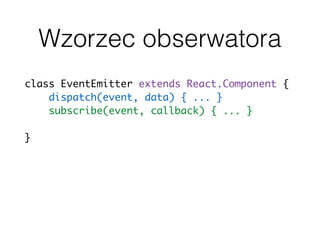 Wzorzec obserwatora
class EventEmitter extends React.Component {
dispatch(event, data) { ... }
subscribe(event, callback) { ... }
unsubscribe(event, callback) { ... }
}
 