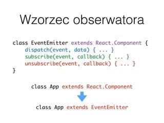 Wzorzec obserwatora
class EventEmitter extends React.Component {
dispatch(event, data) { ... }
subscribe(event, callback) { ... }
unsubscribe(event, callback) { ... }
}
class App extends React.Component
class App extends EventEmitter
 