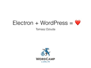 Electron + WordPress =
Tomasz Dziuda
❤
 