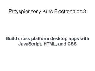 Przyśpieszony Kurs Electrona cz.3
Build cross platform desktop apps with
JavaScript, HTML, and CSS
XSS
 
