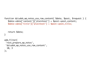 function dziudek_wp_notes_use_raw_content( $data, $post, $request ) {
$data->data['content']['plaintext'] = $post->post_co...