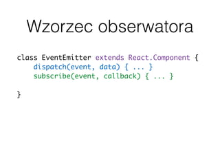 Wzorzec obserwatora
class EventEmitter extends React.Component {
dispatch(event, data) { ... }
subscribe(event, callback) ...