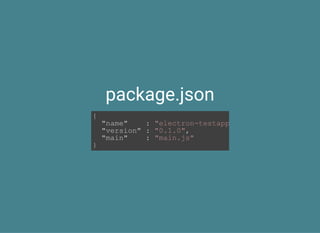 package.json
{
  "name"    : "electron­testapp"
  "version" : "0.1.0",
  "main"    : "main.js"
}
 