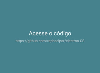 Acesse o código
https://github.com/raphaelpor/electron-CS
 