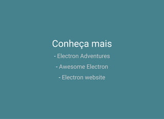 Conheça mais
- Electron Adventures
- Awesome Electron
- Electron website
 