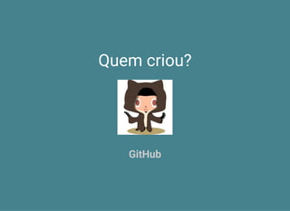 Quem criou?
GitHub
 