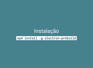 Instalação
npm install ‐g electron‐prebuild
 
