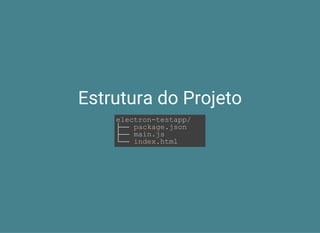Estrutura do Projeto
electron­testapp/
├── package.json
├── main.js
└── index.html
 