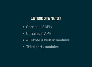 ELECTRON IS CROSS PLATFORMELECTRON IS CROSS PLATFORM
Core set of APIs
Chromium APIs
All Node.js built in modules
Third par...