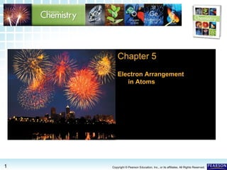 5.2 Electron Arrangement in Atoms >5.2 Electron Arrangement in Atoms >
1 Copyright © Pearson Education, Inc., or its affiliates. All Rights Reserved.
Chapter 5
Electron Arrangement
in Atoms
 