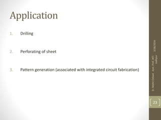 Application
1. Drilling
2. Perforating of sheet
3. Pattern generation (associated with integrated circuit fabrication)
3/28/2016
Er.MohitOstwalAsst.Prof.JIET-
Jodhpur
23
 