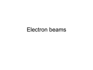 Electron beams
 