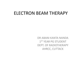 ELECTRON BEAM THERAPY
DR ABANI KANTA NANDA
1ST YEAR PG STUDENT
DEPT. OF RADIOTHERAPY
AHRCC, CUTTACK
 