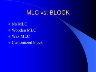 MLC vs. BLOCK
 No MLC
 Wooden MLC
 Wax MLC
 Customized block
 