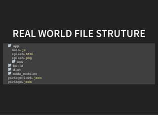 REAL WORLD FILE STRUTURE
app
main.js
splash.html
splash.png
www
build
dist
node_modules
package-lock.json
package.json
 