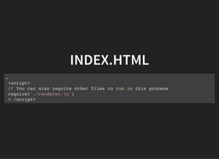INDEX.HTML
…
<script>
// You can also require other files to run in this process
require('./renderer.js')
< /script>
 