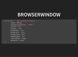 BROWSERWINDOW
mainWindow = new BrowserWindow({
show: false,
backgroundColor: "#FFF",
width: 800,
height: 600,
minWidth: 800,
maxWidth: 1024,
minHeight: 600,
maxHeight: 768,
resizable: true,
movable: true
})
 