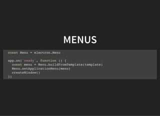MENUS
const Menu = electron.Menu
app.on('ready', function () {
const menu = Menu.buildFromTemplate(template)
Menu.setApplicationMenu(menu)
createWindow()
})
 