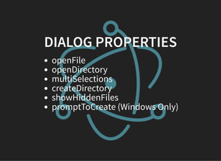 DIALOG PROPERTIES
openFile
openDirectory
multiSelections
createDirectory
showHiddenFiles
promptToCreate (Windows Only)
 