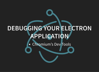 DEBUGGING YOUR ELECTRON
APPLICATION
Chromium’s Dev Tools
 
