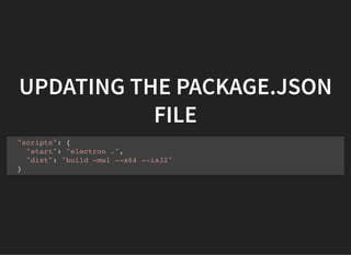 UPDATING THE PACKAGE.JSON
FILE
"scripts": {
"start": "electron .",
"dist": "build -mwl --x64 --ia32"
}
 