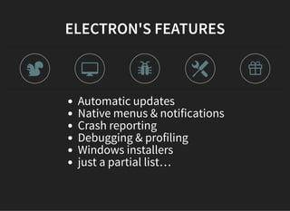 ELECTRON'S FEATURES
Automatic updates
Native menus & notifications
Crash reporting
Debugging & profiling
Windows installers
just a partial list…
 